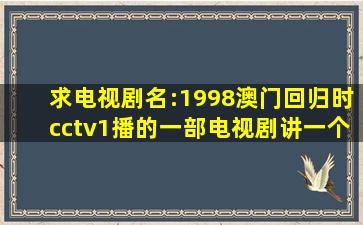 求电视剧名:1998澳门回归时cctv1播的一部电视剧讲一个澳门大家族