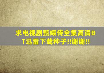 求电视剧甄嬛传全集高清BT迅雷下载种子!!谢谢!!