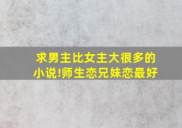 求男主比女主大很多的小说!师生恋,兄妹恋,最好。