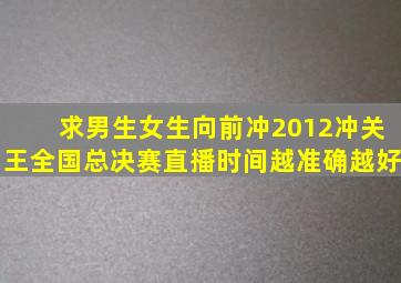 求男生女生向前冲2012冲关王全国总决赛直播时间,越准确越好