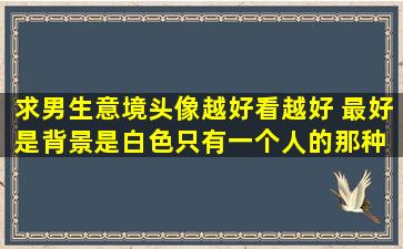 求男生意境头像(越好看越好) 最好是背景是白色,只有一个人的那种, ...