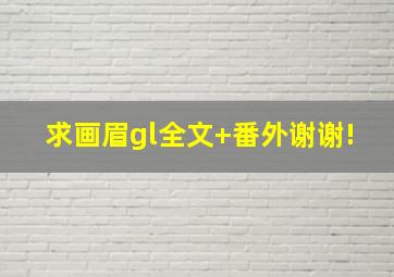 求画眉gl全文+番外,谢谢!