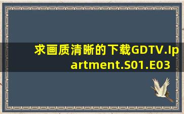 求画质清晰的下载GDTV.Ipartment.S01.E03.720p.HDTV.x264NGB种子...