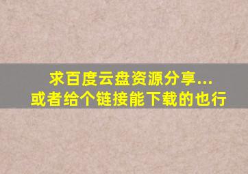 求百度云盘资源分享...或者给个链接能下载的也行