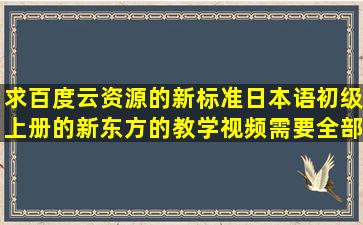 求百度云资源的新标准日本语初级上册的新东方的教学视频,需要全部...