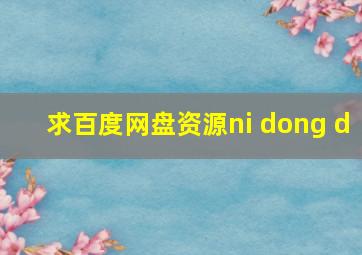 求百度网盘资源ni dong d