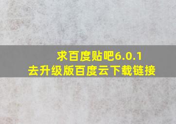 求百度贴吧6.0.1去升级版百度云下载链接。