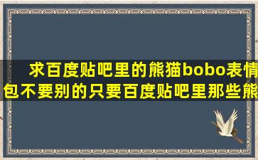 求百度贴吧里的熊猫bobo表情包,不要别的,只要百度贴吧里那些熊猫...