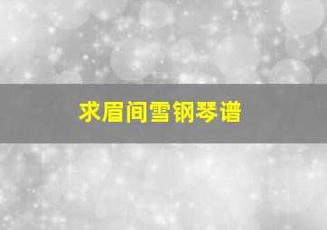 求眉间雪钢琴谱