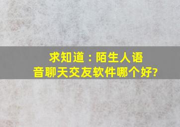 求知道 : 陌生人语音聊天交友软件哪个好?