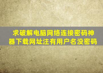 求破解,电脑网络连接密码神器下载网址(注;有用户名没密码)