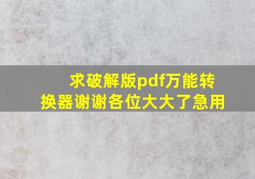 求破解版pdf万能转换器谢谢各位大大了急用