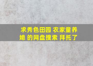 求秀色田园 农家童养媳 的网盘搜索 拜托了