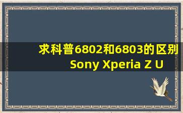 求科普,6802和6803的区别,Sony Xperia Z Ultra/XL39h 安卓论坛