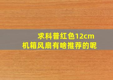 求科普,红色12cm机箱风扇有啥推荐的呢