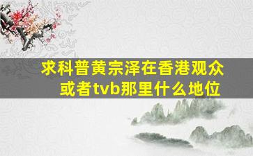 求科普黄宗泽在香港观众或者tvb那里什么地位