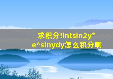 求积分!∫sin2y*e^sinydy怎么积分啊(