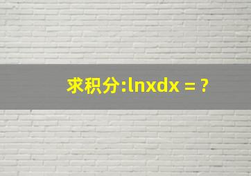 求积分:(lnx)dx = ?