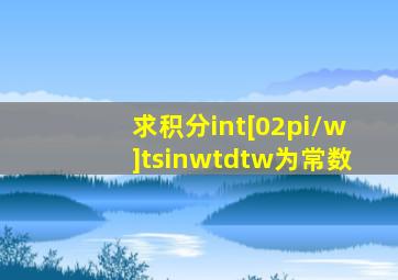 求积分∫[0,2π/w]tsinwtdt(w为常数)