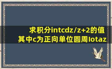 求积分∫c(dz/(z+2))的值,其中c为正向单位圆周ΙzΙ=1,并由此证明∫(0...