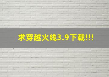 求穿越火线3.9下载!!!