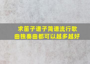 求笛子谱子。简谱,流行歌曲独奏曲都可以,越多越好。