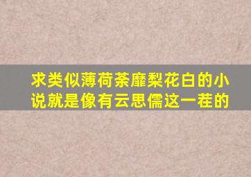 求类似薄荷荼靡梨花白的小说,就是像有云思儒这一茬的