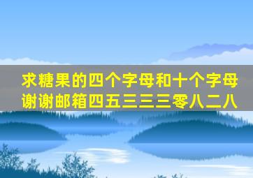 求糖果的四个字母和十个字母谢谢,邮箱四五三三三零八二八