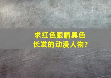 求红色眼睛黑色长发的动漫人物?