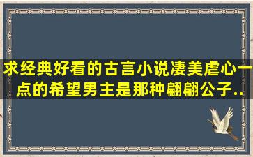 求经典好看的古言小说。凄美虐心一点的。希望男主是那种翩翩公子,...