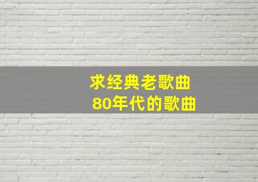 求经典老歌曲80年代的歌曲