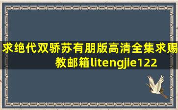 求绝代双骄苏有朋版高清全集求赐教邮箱litengjie1225@***.com