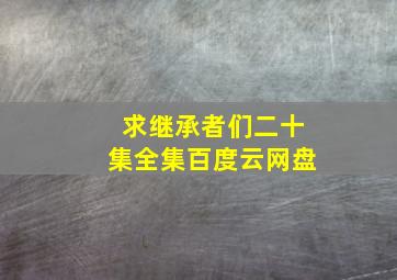 求继承者们二十集全集百度云网盘。