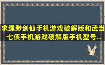 求缥缈剑仙手机游戏破解版,和武当七侠手机游戏破解版。手机型号...