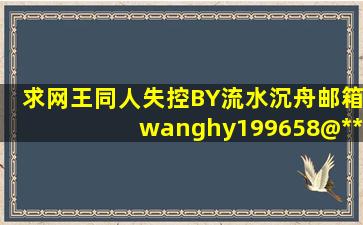 求网王同人失控BY流水沉舟,邮箱wanghy199658@***.cn