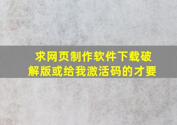 求网页制作软件下载(破解版或给我激活码的才要)