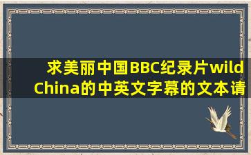 求美丽中国BBC纪录片wildChina的中英文字幕的文本请发邮箱:...