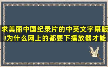 求美丽中国纪录片的中英文字幕版!为什么网上的都要下播放器才能看...