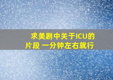 求美剧中关于ICU的片段 一分钟左右就行