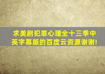 求美剧犯罪心理全十三季中英字幕版的百度云资源,谢谢!