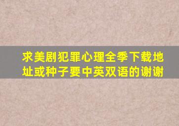 求美剧犯罪心理全季下载地址或种子,要中英双语的,谢谢