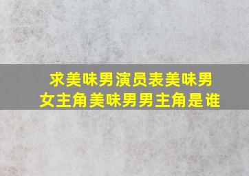 求美味男演员表美味男女主角美味男男主角是谁(