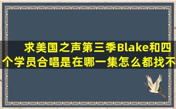 求美国之声第三季Blake和四个学员合唱是在哪一集,怎么都找不到。 ...