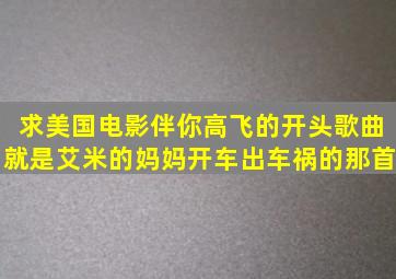 求美国电影《伴你高飞》的开头歌曲,就是艾米的妈妈开车出车祸的那首