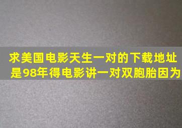 求美国电影《天生一对》的下载地址是98年得电影讲一对双胞胎因为