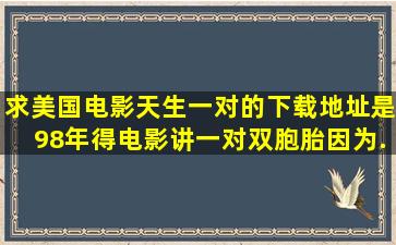 求美国电影《天生一对》的下载地址是98年得电影讲一对双胞胎因为...