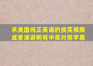 求美国纯正英语的搞笑视频或者演讲啊有中英对照字幕