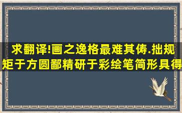 求翻译!画之逸格,最难其俦.拙规矩于方圆,鄙精研于彩绘,笔简形具,得之...