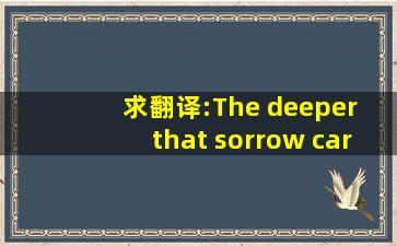 求翻译:The deeper that sorrow carves into your being , the more joy you ...