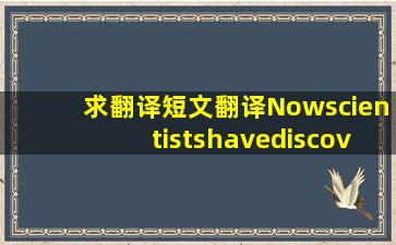 求翻译短文翻译Nowscientistshavediscoveredthefir